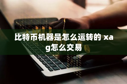比特币机器是怎么运转的 xag怎么交易