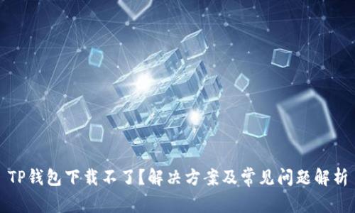 TP钱包下载不了的原因解析及解决方案 - 全面指南