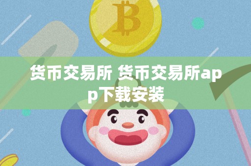 货币交易所App：随时随地买卖比特币、以太坊等数字货币的便捷平台