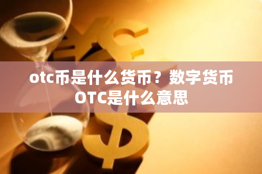 OTC币是什么？OTC365又是什么？详解数字货币相关概念