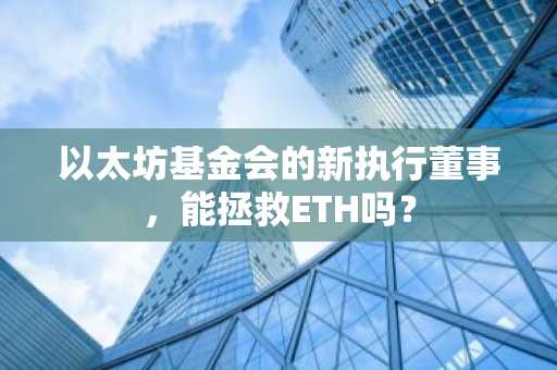 以太坊基金会重大人事变动！新联合执行董事背景深度剖析