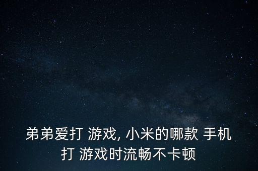 弟弟爱打 游戏, 小米的哪款 手机打 游戏时流畅不卡顿