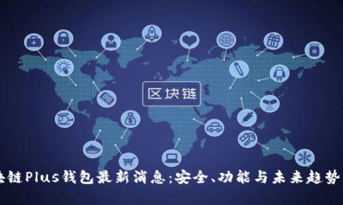 社区反馈与安全机制共同推动区块链Plus钱包的持续改进与用户体验提升